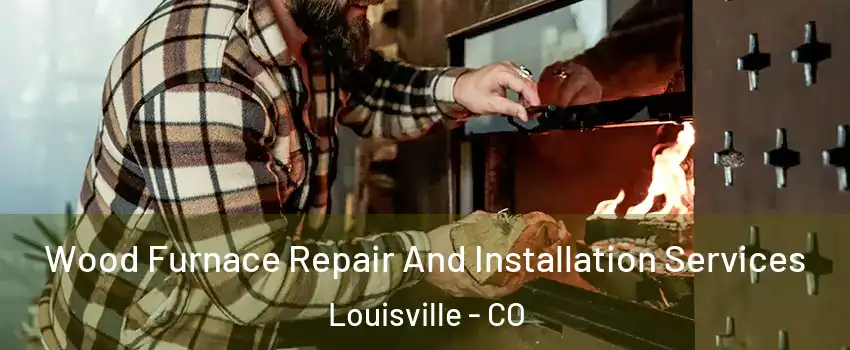  Wood Furnace Repair And Installation Services Louisville - CO